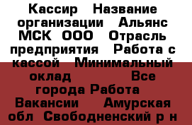 Кассир › Название организации ­ Альянс-МСК, ООО › Отрасль предприятия ­ Работа с кассой › Минимальный оклад ­ 35 000 - Все города Работа » Вакансии   . Амурская обл.,Свободненский р-н